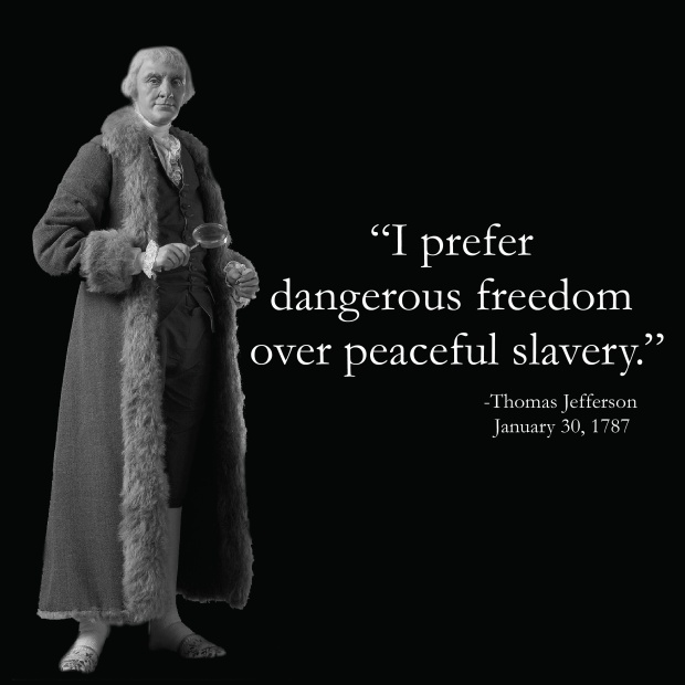 "I prefer dangerous freedom over peaceful slavery."  -Thomas Jefferson 
