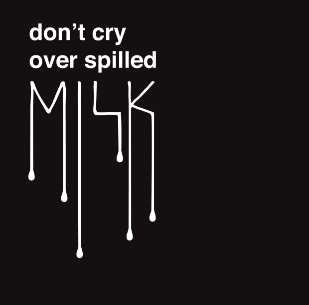 Don't cry over spilled milk.